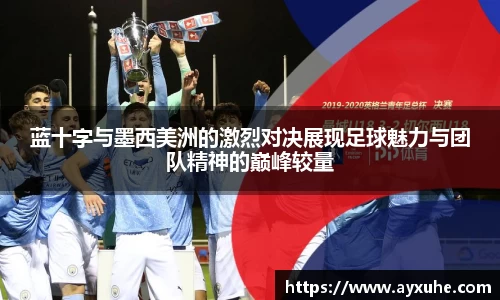 蓝十字与墨西美洲的激烈对决展现足球魅力与团队精神的巅峰较量